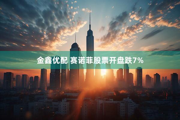 金鑫优配 赛诺菲股票开盘跌7%