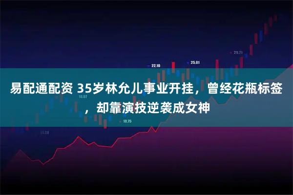 易配通配资 35岁林允儿事业开挂，曾经花瓶标签，却靠演技逆袭成女神