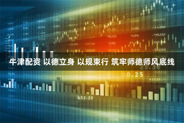 牛津配资 以德立身 以规束行 筑牢师德师风底线