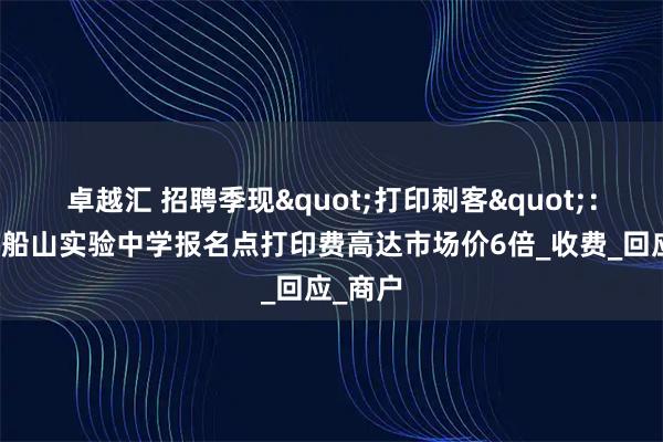 卓越汇 招聘季现"打印刺客"：衡阳市船山实验中学报名点打印费高达市场价6倍_收费_回应_商户