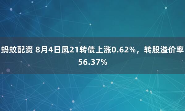 蚂蚊配资 8月4日凤21转债上涨0.62%，转股溢价率56.37%