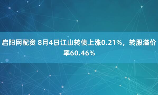 启阳网配资 8月4日江山转债上涨0.21%，转股溢价率60.46%