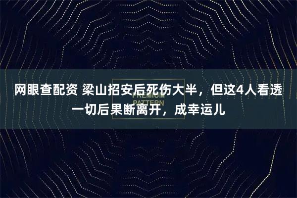 网眼查配资 梁山招安后死伤大半，但这4人看透一切后果断离开，成幸运儿